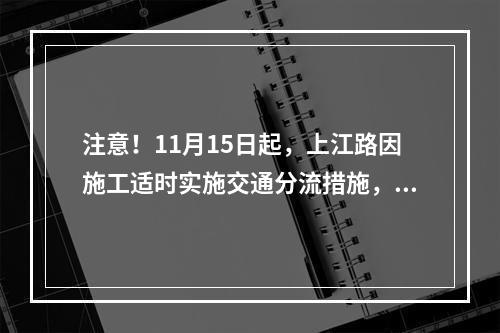 注意！11月15日起，上江路因施工适时实施交通分流措施，怎么走看这里！