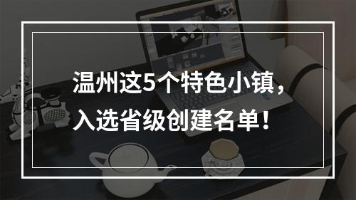 温州这5个特色小镇，入选省级创建名单！
