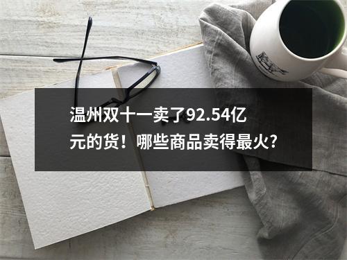 温州双十一卖了92.54亿元的货！哪些商品卖得最火?