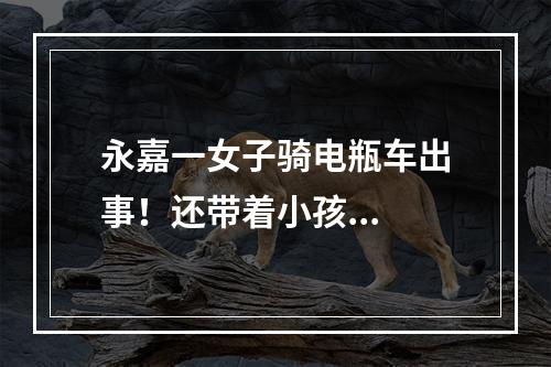 永嘉一女子骑电瓶车出事！还带着小孩...