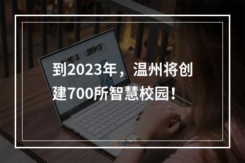 到2023年，温州将创建700所智慧校园！