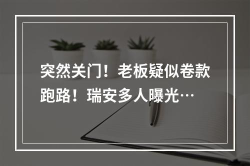 突然关门！老板疑似卷款跑路！瑞安多人曝光…