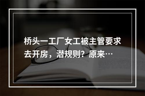 桥头一工厂女工被主管要求去开房，潜规则？原来…