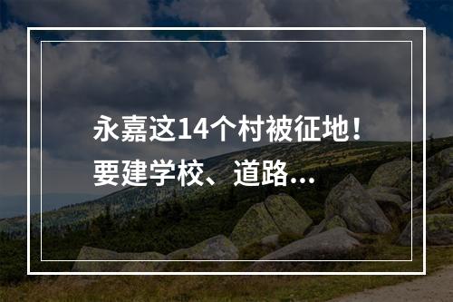 永嘉这14个村被征地！要建学校、道路...