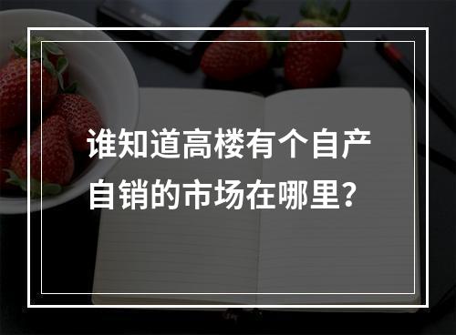 谁知道高楼有个自产自销的市场在哪里？