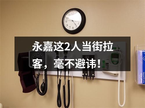 永嘉这2人当街拉客，毫不避讳！