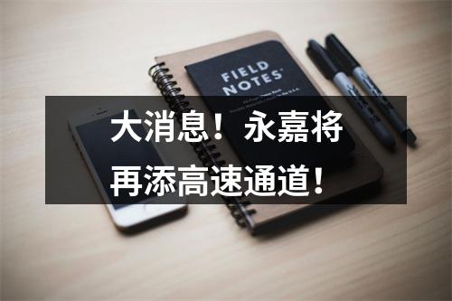 大消息！永嘉将再添高速通道！