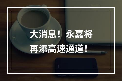 大消息！永嘉将再添高速通道！