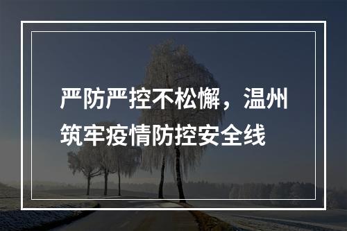 严防严控不松懈，温州筑牢疫情防控安全线