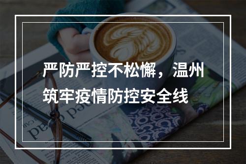 严防严控不松懈，温州筑牢疫情防控安全线