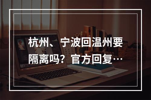 杭州、宁波回温州要隔离吗？官方回复…