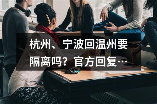 杭州、宁波回温州要隔离吗？官方回复…