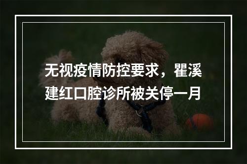 无视疫情防控要求，瞿溪建红口腔诊所被关停一月