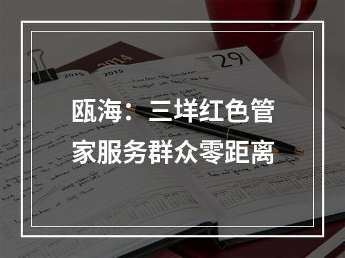 瓯海：三垟红色管家服务群众零距离