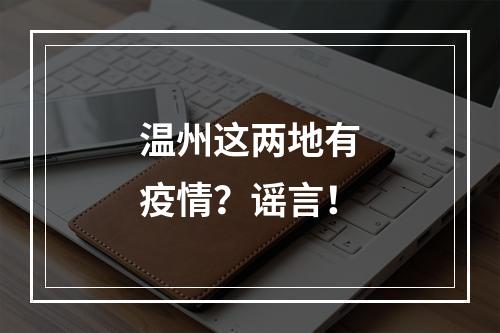 温州这两地有疫情？谣言！