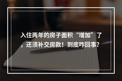 入住两年的房子面积“增加”了，还须补交房款！到底咋回事？