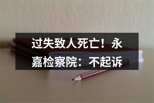 过失致人死亡！永嘉检察院：不起诉