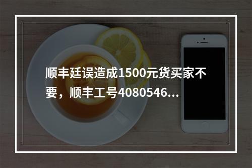 顺丰廷误造成1500元货买家不要，顺丰工号40805466客服说给就赔20元