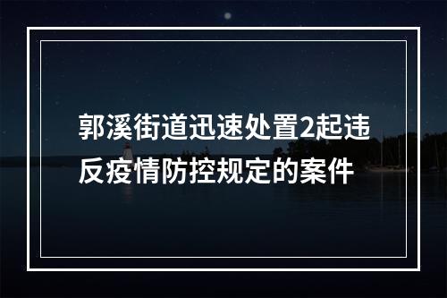郭溪街道迅速处置2起违反疫情防控规定的案件