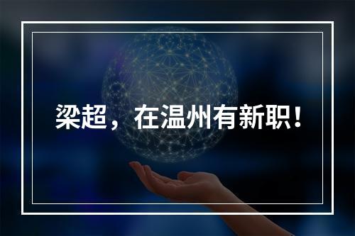 梁超，在温州有新职！