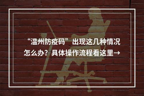 “温州防疫码”出现这几种情况怎么办？具体操作流程看这里→