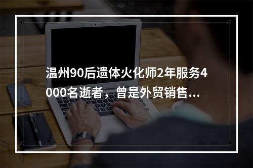 温州90后遗体火化师2年服务4000名逝者，曾是外贸销售冠军