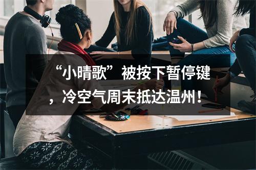 “小晴歌”被按下暂停键，冷空气周末抵达温州！
