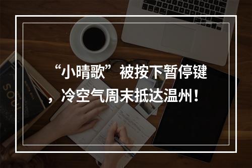 “小晴歌”被按下暂停键，冷空气周末抵达温州！