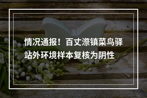 情况通报！百丈漈镇菜鸟驿站外环境样本复核为阴性