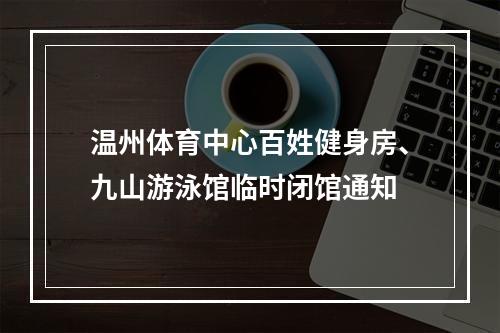温州体育中心百姓健身房、九山游泳馆临时闭馆通知