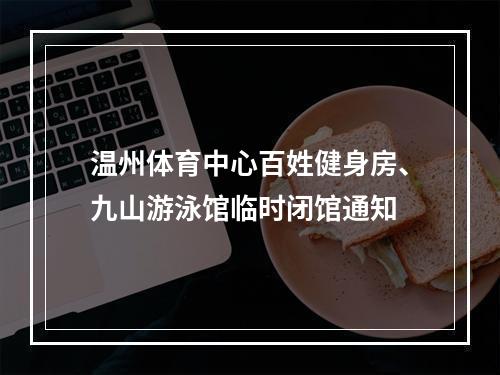 温州体育中心百姓健身房、九山游泳馆临时闭馆通知