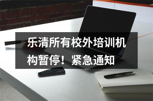 乐清所有校外培训机构暂停！紧急通知