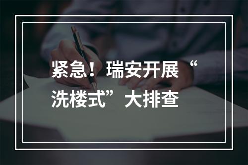 紧急！瑞安开展“洗楼式”大排查