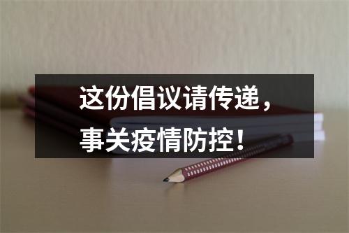 这份倡议请传递，事关疫情防控！