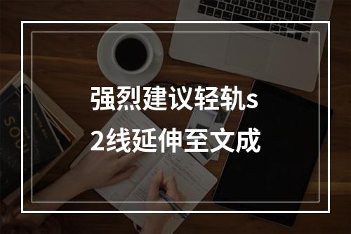 强烈建议轻轨s2线延伸至文成