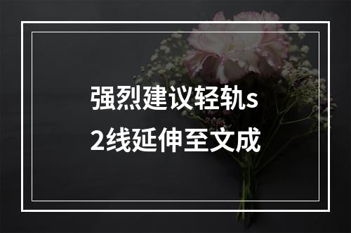 强烈建议轻轨s2线延伸至文成