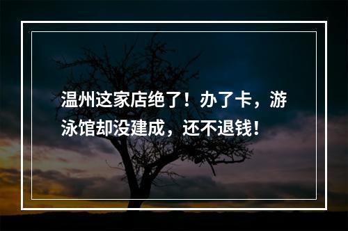 温州这家店绝了！办了卡，游泳馆却没建成，还不退钱！