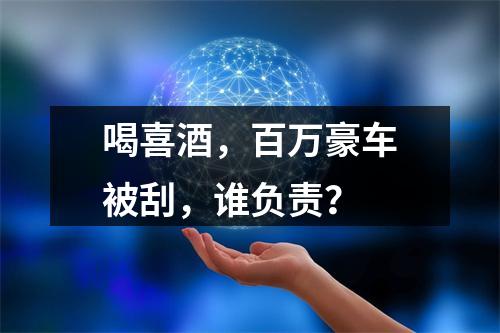 喝喜酒，百万豪车被刮，谁负责？