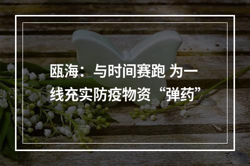 瓯海：与时间赛跑 为一线充实防疫物资“弹药”