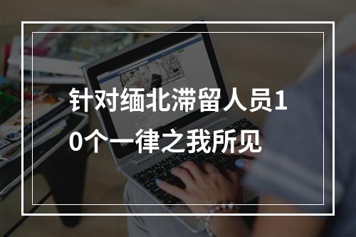 针对缅北滞留人员10个一律之我所见
