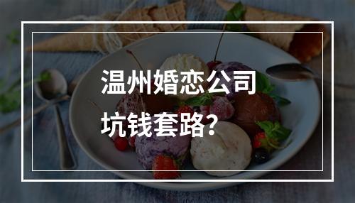 温州婚恋公司坑钱套路？