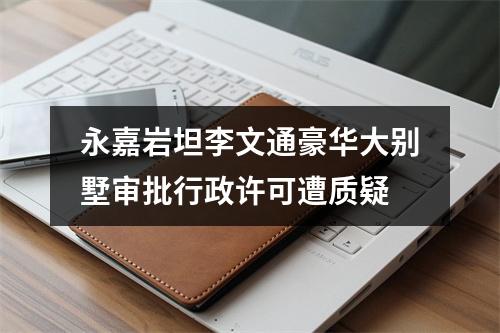 永嘉岩坦李文通豪华大别墅审批行政许可遭质疑