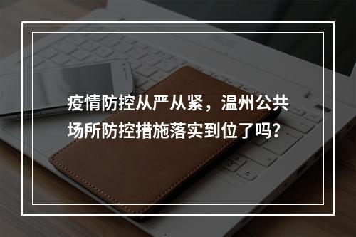 疫情防控从严从紧，温州公共场所防控措施落实到位了吗？