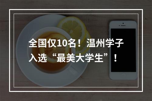 全国仅10名！温州学子入选“最美大学生”！
