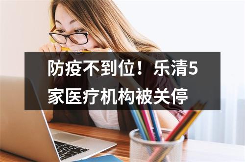 防疫不到位！乐清5家医疗机构被关停