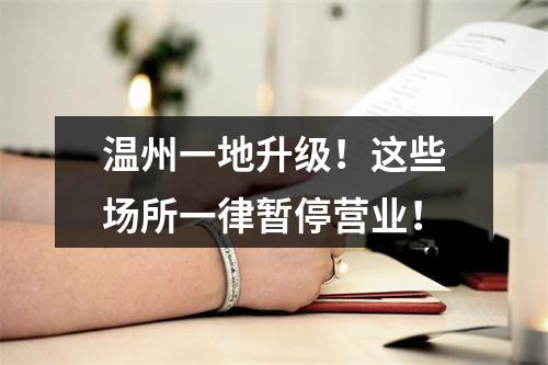 温州一地升级！这些场所一律暂停营业！