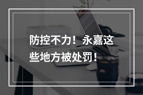 防控不力！永嘉这些地方被处罚！
