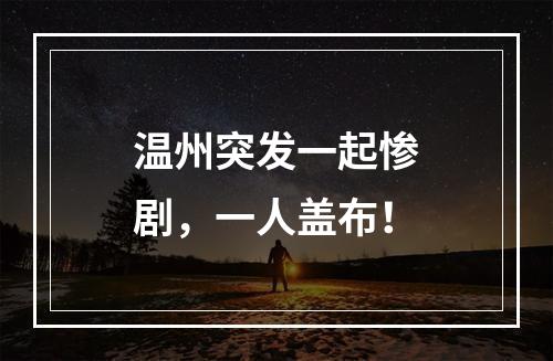 温州突发一起惨剧，一人盖布！
