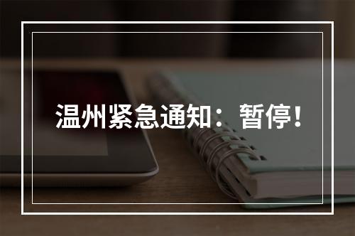 温州紧急通知：暂停！