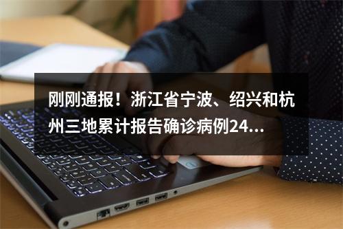 刚刚通报！浙江省宁波、绍兴和杭州三地累计报告确诊病例24例、无症状感染者 ...